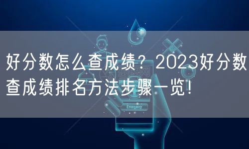 好分数怎么查成绩？2023好分数查成绩排名方法步骤一览！