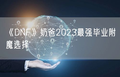 《DNF》奶爸2023最强毕业附魔选择