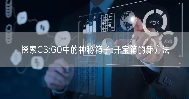 探索CS:GO中的神秘箱子:开宝箱的新方法