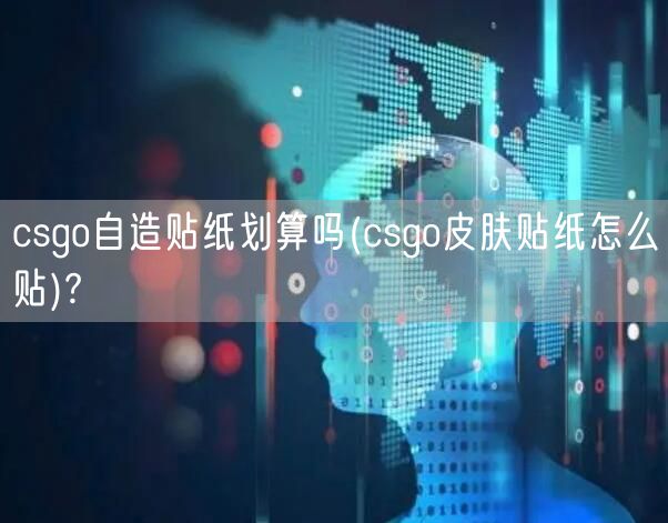 csgo自造贴纸划算吗(csgo皮肤贴纸怎么贴)?