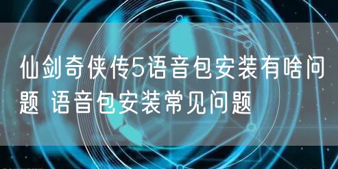 仙剑奇侠传5语音包安装有啥问题 语音包安装常见问题