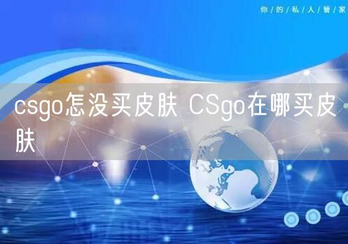 csgo怎没买皮肤 CSgo在哪买皮肤