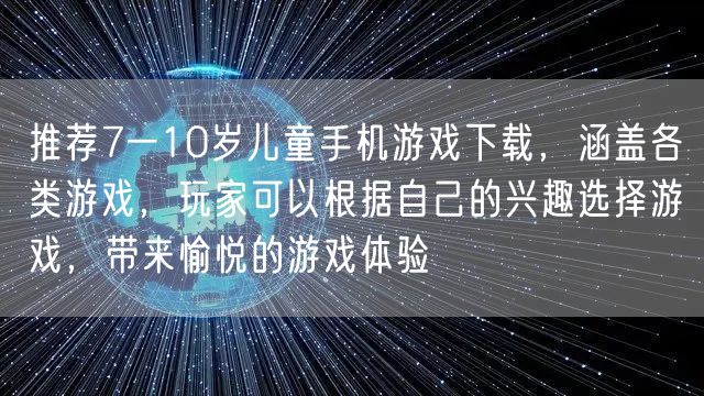 推荐7一10岁儿童手机游戏下载,涵盖各类游戏,玩家可以根据自己的兴趣选择游戏,带来愉悦的游戏体验