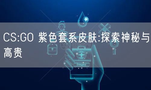 CS:GO 紫色套系皮肤:探索神秘与高贵