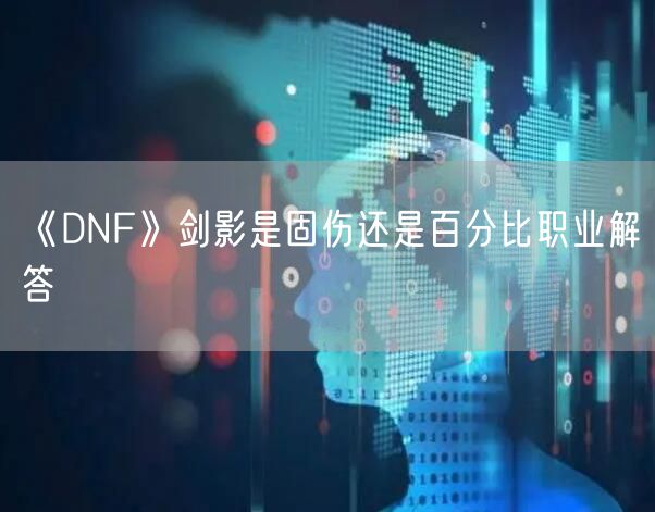 《DNF》剑影是固伤还是百分比职业解答