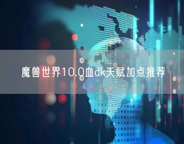 魔兽世界10.0血dk天赋加点推荐