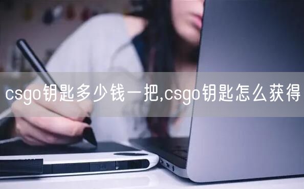 csgo钥匙多少钱一把,csgo钥匙怎么获得