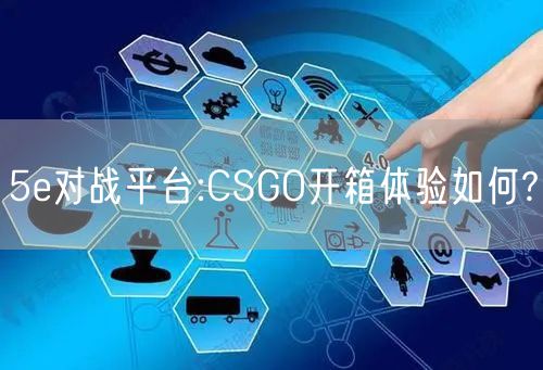 5e对战平台:CSGO开箱体验如何?