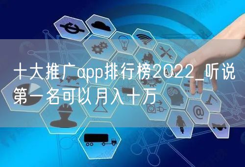 十大推广app排行榜2022_听说第一名可以月入十万