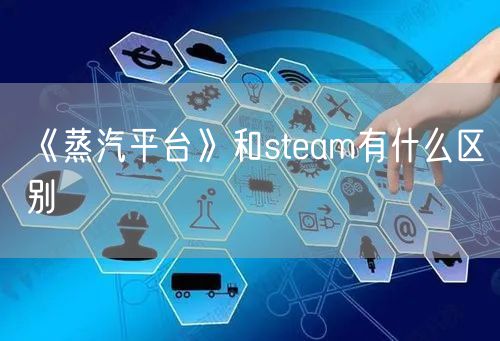 《蒸汽平台》和steam有什么区别