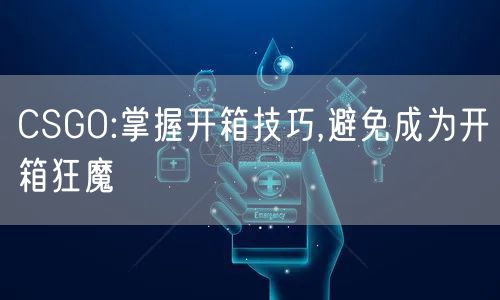 CSGO:掌握开箱技巧,避免成为开箱狂魔
