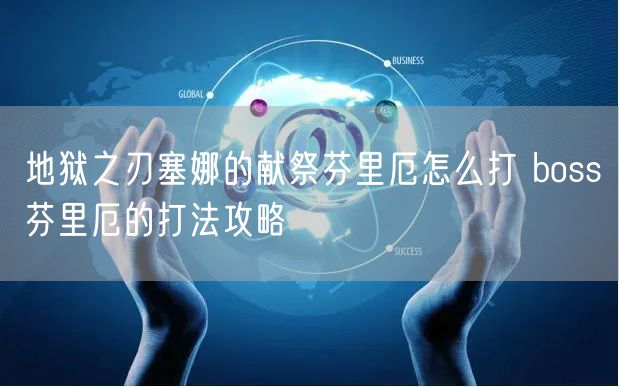 地狱之刃塞娜的献祭芬里厄怎么打 boss芬里厄的打法攻略