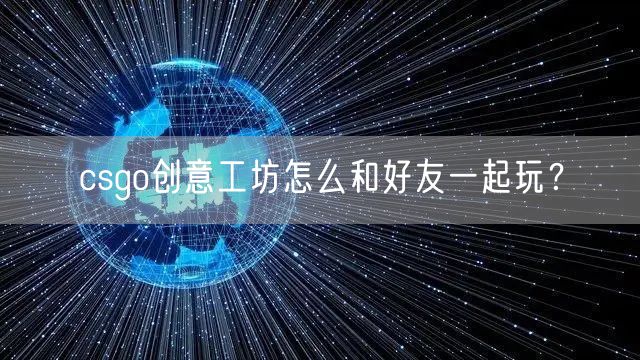 csgo创意工坊怎么和好友一起玩？