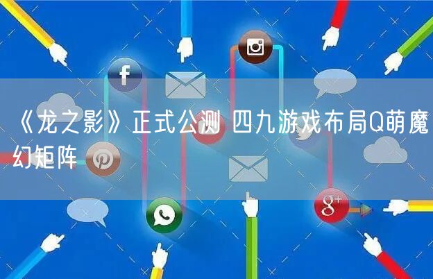 《龙之影》正式公测 四九游戏布局Q萌魔幻矩阵