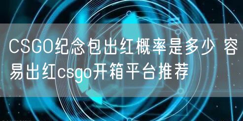 CSGO纪念包出红概率是多少 容易出红csgo开箱平台推荐