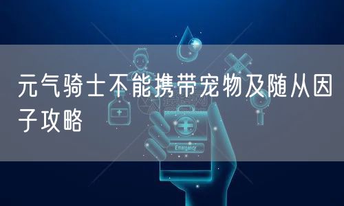 元气骑士不能携带宠物及随从因子攻略