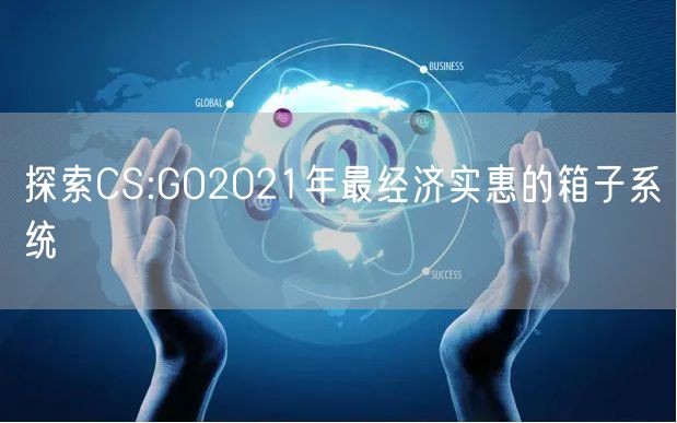探索CS:GO2021年最经济实惠的箱子系统