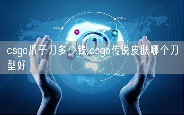 csgo爪子刀多少钱,csgo传说皮肤哪个刀型好