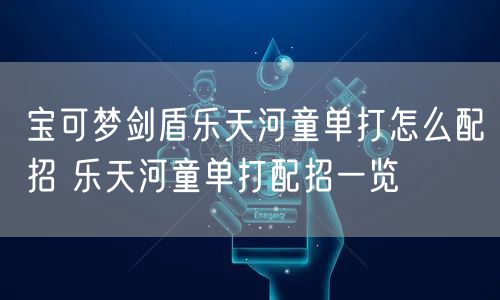 宝可梦剑盾乐天河童单打怎么配招 乐天河童单打配招一览