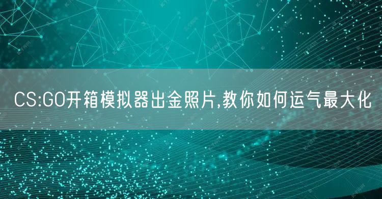 CS:GO开箱模拟器出金照片,教你如何运气最大化