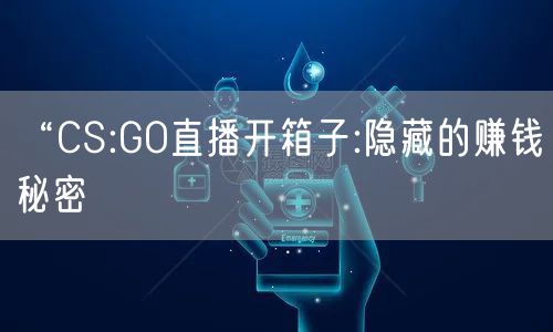 “CS:GO直播开箱子:隐藏的赚钱秘密