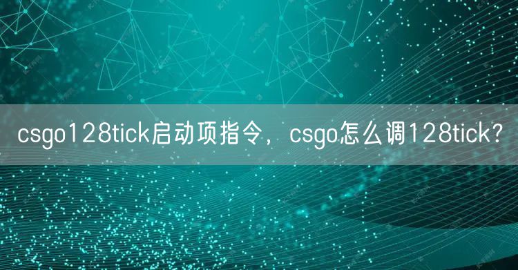 csgo128tick启动项指令，csgo怎么调128tick？