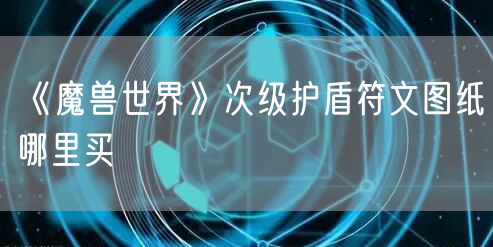 《魔兽世界》次级护盾符文图纸哪里买