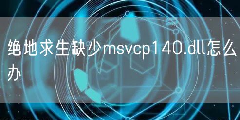 绝地求生缺少msvcp140.dll怎么办
