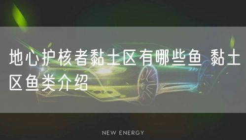 地心护核者黏土区有哪些鱼 黏土区鱼类介绍