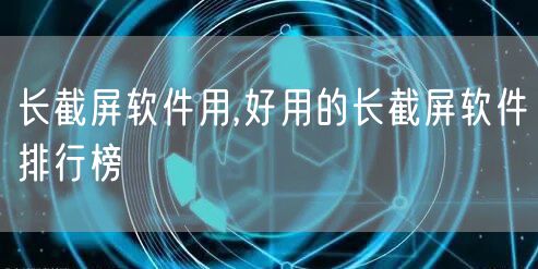 长截屏软件用,好用的长截屏软件排行榜