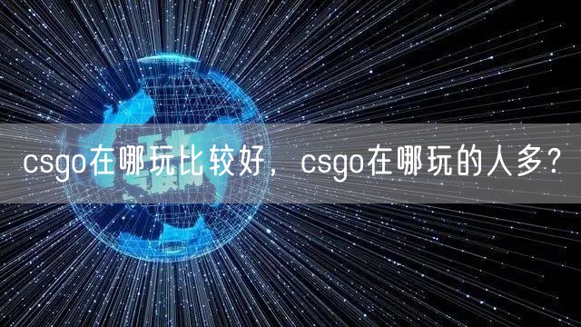 csgo在哪玩比较好，csgo在哪玩的人多？