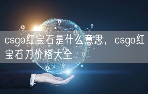 csgo红宝石是什么意思，csgo红宝石刀价格大全