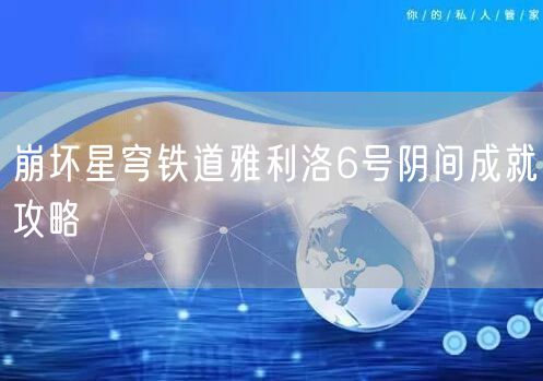 崩坏星穹铁道雅利洛6号阴间成就攻略