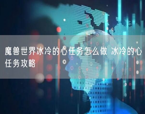 魔兽世界冰冷的心任务怎么做 冰冷的心任务攻略