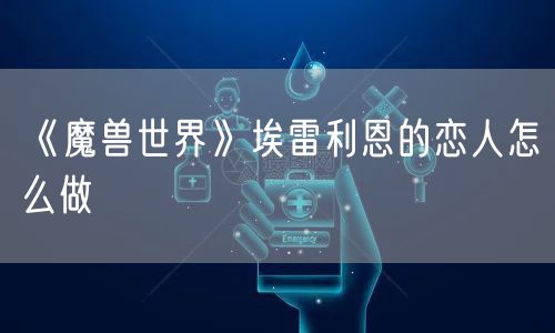 《魔兽世界》埃雷利恩的恋人怎么做