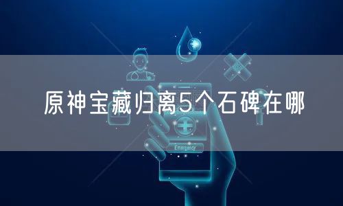 原神宝藏归离5个石碑在哪