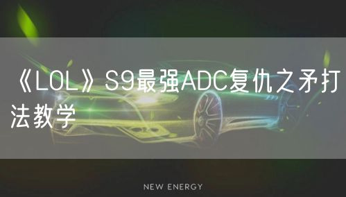 《LOL》S9最强ADC复仇之矛打法教学