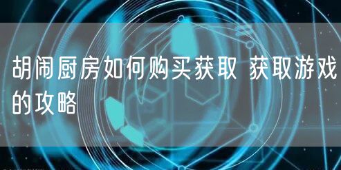 胡闹厨房如何购买获取 获取游戏的攻略