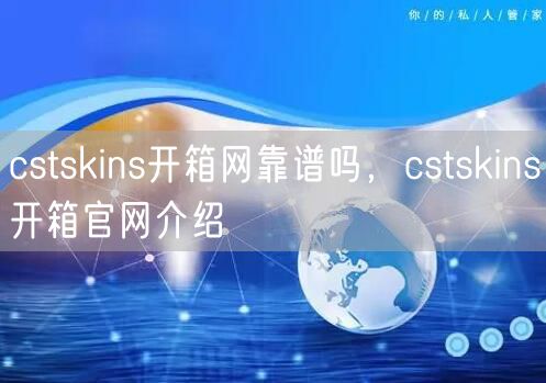 cstskins开箱网靠谱吗，cstskins开箱官网介绍