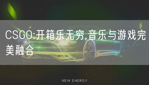 CSGO:开箱乐无穷,音乐与游戏完美融合