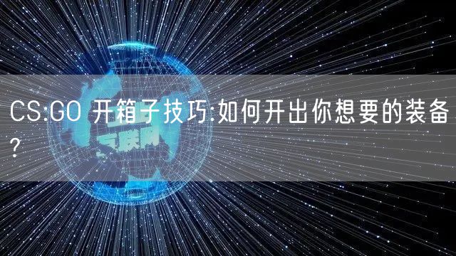 CS:GO 开箱子技巧:如何开出你想要的装备?
