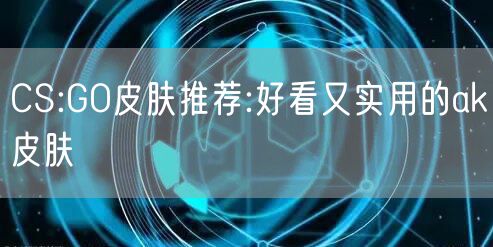 CS:GO皮肤推荐:好看又实用的ak皮肤