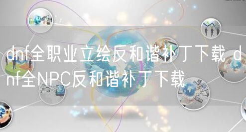 dnf全职业立绘反和谐补丁下载 dnf全NPC反和谐补丁下载