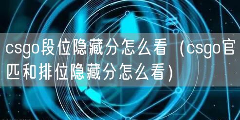 csgo段位隐藏分怎么看（csgo官匹和排位隐藏分怎么看）