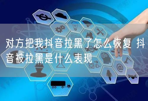 对方把我抖音拉黑了怎么恢复 抖音被拉黑是什么表现