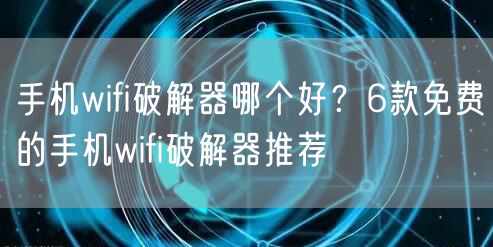 手机wifi破解器哪个好？6款免费的手机wifi破解器推荐