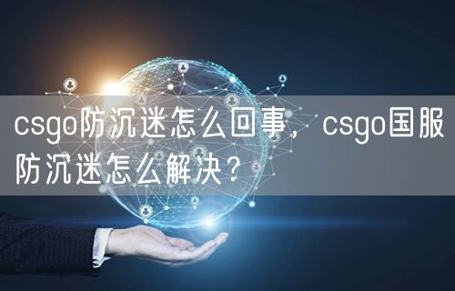 csgo防沉迷怎么回事，csgo国服防沉迷怎么解决？