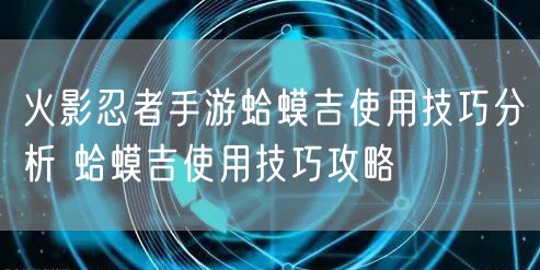 火影忍者手游蛤蟆吉使用技巧分析 蛤蟆吉使用技巧攻略