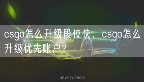 csgo怎么升级段位快，csgo怎么升级优先账户？