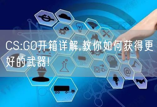 CS:GO开箱详解,教你如何获得更好的武器!